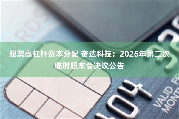 股票高杠杆资本分配 奋达科技：2026年第二次临时股东会决议公告