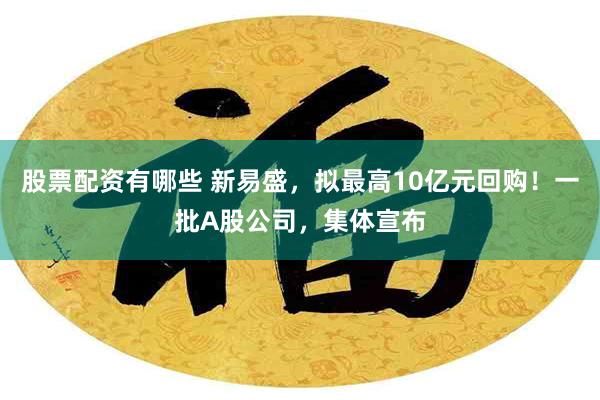 股票配资有哪些 新易盛,拟最高10亿元回购!一批A股公司,集体宣布